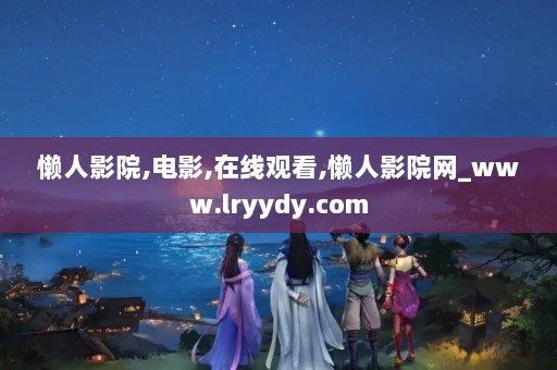 懒人电影，影视娱乐的全新轻松体验方式